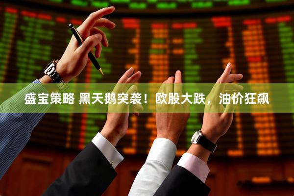 盛宝策略 黑天鹅突袭！欧股大跌，油价狂飙