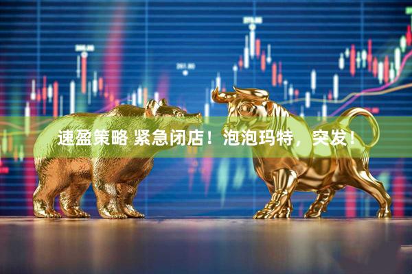 速盈策略 紧急闭店！泡泡玛特，突发！