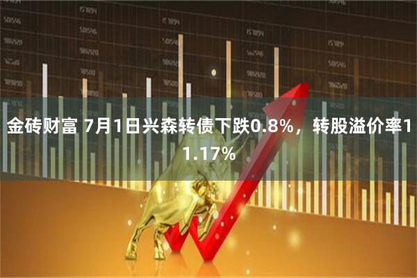 金砖财富 7月1日兴森转债下跌0.8%，转股溢价率11.17%