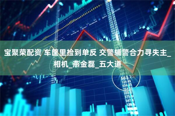 宝聚荣配资 车筐里捡到单反 交警辅警合力寻失主_相机_燕金磊_五大道