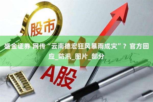 盛金证券 网传“云南德宏狂风暴雨成灾”？官方回应_防汛_图片_部分