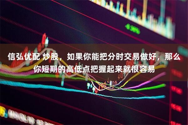 信弘优配 炒股，如果你能把分时交易做好，那么你短期的高低点把握起来就很容易