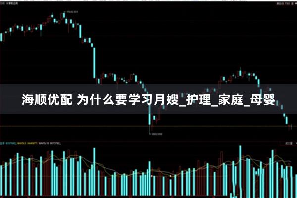 海顺优配 为什么要学习月嫂_护理_家庭_母婴