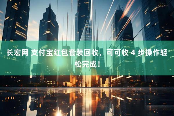 长宏网 支付宝红包套装回收，可可收 4 步操作轻松完成！