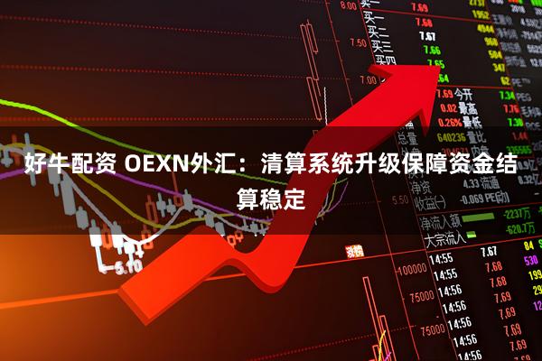 好牛配资 OEXN外汇：清算系统升级保障资金结算稳定