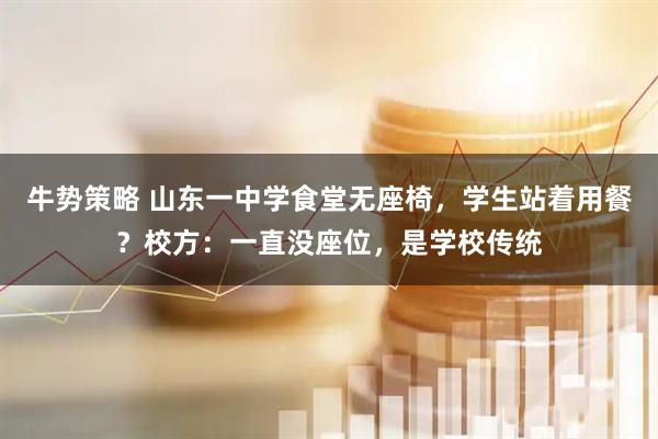 牛势策略 山东一中学食堂无座椅，学生站着用餐？校方：一直没座位，是学校传统
