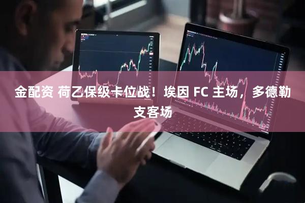 金配资 荷乙保级卡位战！埃因 FC 主场，多德勒支客场