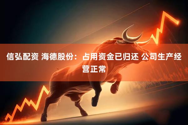信弘配资 海德股份:占用资金已归还 公司生产经营正常