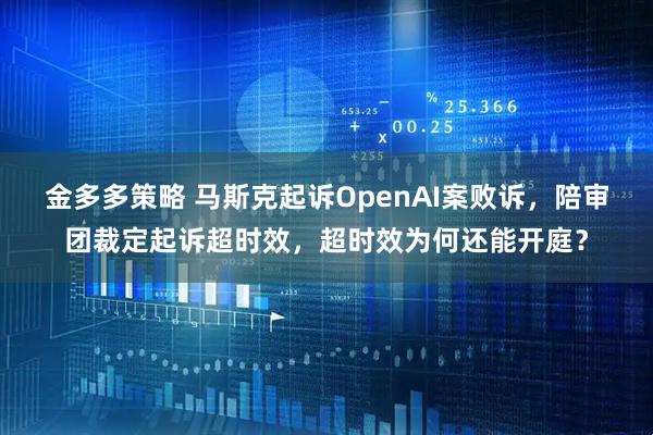 金多多策略 马斯克起诉OpenAI案败诉，陪审团裁定起诉超时效，超时效为何还能开庭？